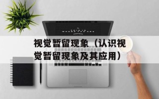 视觉暂留现象（认识视觉暂留现象及其应用）