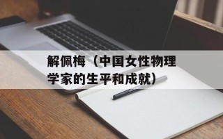 解佩梅（中国女性物理学家的生平和成就）