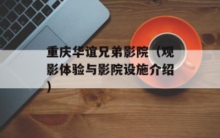 重庆华谊兄弟影院（观影体验与影院设施介绍）