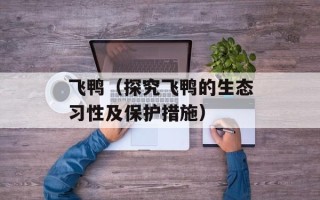 飞鸭（探究飞鸭的生态习性及保护措施）