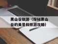 黑山谷旅游（探秘黑山谷的美景和旅游攻略）