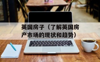 英国房子（了解英国房产市场的现状和趋势）