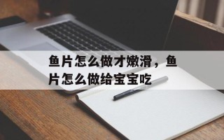 鱼片怎么做才嫩滑，鱼片怎么做给宝宝吃