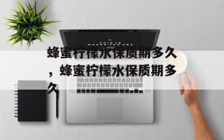 蜂蜜柠檬水保质期多久，蜂蜜柠檬水保质期多久