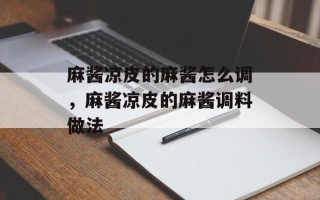 麻酱凉皮的麻酱怎么调，麻酱凉皮的麻酱调料做法