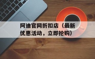 阿迪官网折扣店（最新优惠活动，立即抢购）