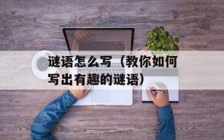 谜语怎么写（教你如何写出有趣的谜语）