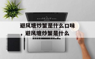 避风塘炒蟹是什么口味，避风塘炒蟹是什么