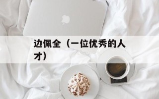 边佩全（一位优秀的人才）