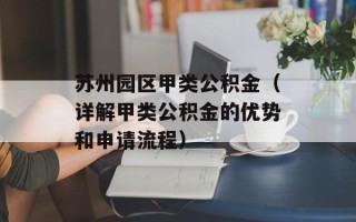 苏州园区甲类公积金（详解甲类公积金的优势和申请流程）