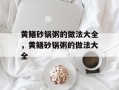 黄鳝砂锅粥的做法大全，黄鳝砂锅粥的做法大全