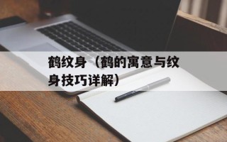 鹤纹身（鹤的寓意与纹身技巧详解）