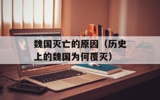 魏国灭亡的原因（历史上的魏国为何覆灭）