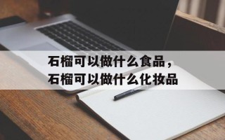 石榴可以做什么食品，石榴可以做什么化妆品
