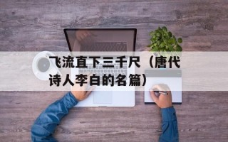 飞流直下三千尺（唐代诗人李白的名篇）