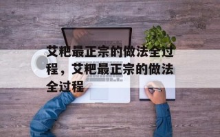 艾粑最正宗的做法全过程，艾粑最正宗的做法全过程