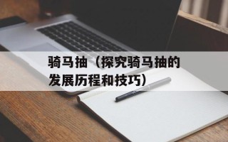 骑马抽（探究骑马抽的发展历程和技巧）