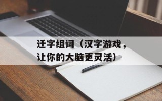 迁字组词（汉字游戏，让你的大脑更灵活）