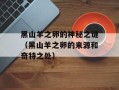 黑山羊之卵的神秘之谜（黑山羊之卵的来源和奇特之处）