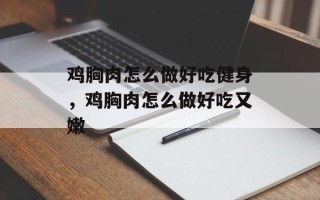 鸡胸肉怎么做好吃健身，鸡胸肉怎么做好吃又嫩