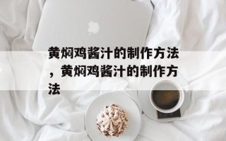 黄焖鸡酱汁的制作方法，黄焖鸡酱汁的制作方法