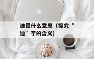 迪是什么意思（探究“迪”字的含义）