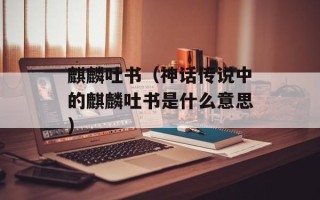 麒麟吐书（神话传说中的麒麟吐书是什么意思）