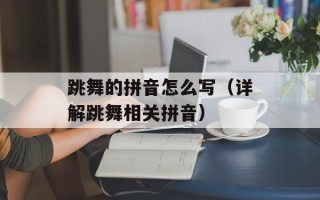 跳舞的拼音怎么写（详解跳舞相关拼音）