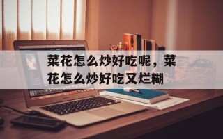 菜花怎么炒好吃呢，菜花怎么炒好吃又烂糊