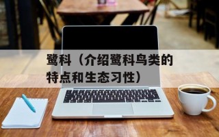 鹭科（介绍鹭科鸟类的特点和生态习性）