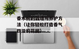 香木树的栽培与养护方法（让你轻松打造香气四溢的花园）