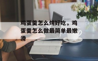 鸡蛋羹怎么炖好吃，鸡蛋羹怎么做最简单最嫩滑