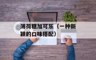 薄荷糖加可乐（一种新颖的口味搭配）