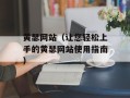 黄瑟网站（让您轻松上手的黄瑟网站使用指南）