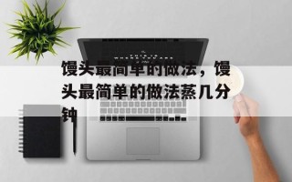 馒头最简单的做法，馒头最简单的做法蒸几分钟