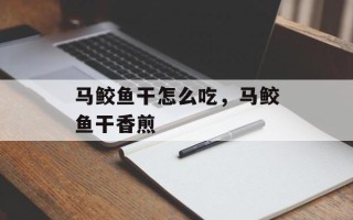 马鲛鱼干怎么吃，马鲛鱼干香煎