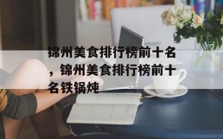 锦州美食排行榜前十名，锦州美食排行榜前十名铁锅炖