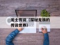 龙士传说（探秘龙族的传说世界）