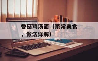 香菇鸡汤面（家常美食，做法详解）