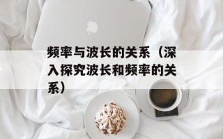 频率与波长的关系（深入探究波长和频率的关系）
