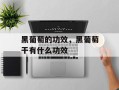 黑葡萄的功效，黑葡萄干有什么功效