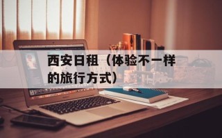 西安日租（体验不一样的旅行方式）
