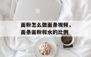 面粉怎么做面条视频，面条面粉和水的比例
