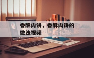 香酥肉饼，香酥肉饼的做法视频