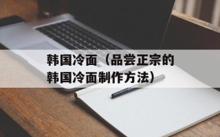韩国冷面（品尝正宗的韩国冷面制作方法）