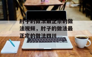 肘子的做法最正宗的做法视频，肘子的做法最正宗的做法四川