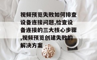 视频预览失败如何排查设备连接问题,检查设备连接的三大核心步骤,视频预览创建失败的解决方案