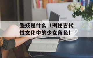 雏妓是什么（揭秘古代性文化中的少女角色）