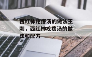 西红柿疙瘩汤的做法王刚，西红柿疙瘩汤的做法和配方