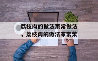 荔枝肉的做法家常做法，荔枝肉的做法家常菜